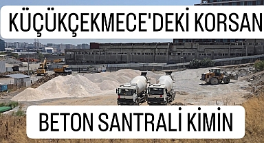 Küçükçekmece'deki Korsan Beton Santrali Kimin