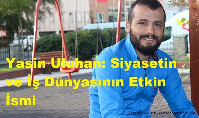 Yasin Uluhan: Siyasetin ve İş Dünyasının Etkin İsmi