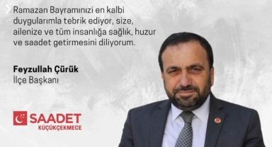 Saadet Partisi Küçükçekmece İlçe Başkanı Feyzullah Çürük ’tan Ramazan Bayramı Mesajı