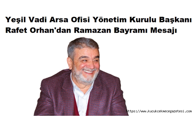 Yeşil Vadi Arsa Ofisi Başkanı Rafet Orhan'dan Ramazan Bayramı Mesajı
