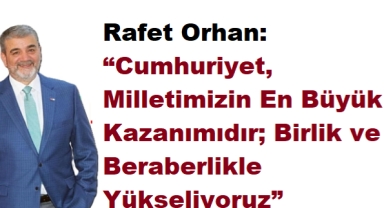 Rafet Orhan: “Cumhuriyet, Milletimizin En Büyük Kazanımıdır; Birlik ve Beraberlikle Yükseliyoruz” 