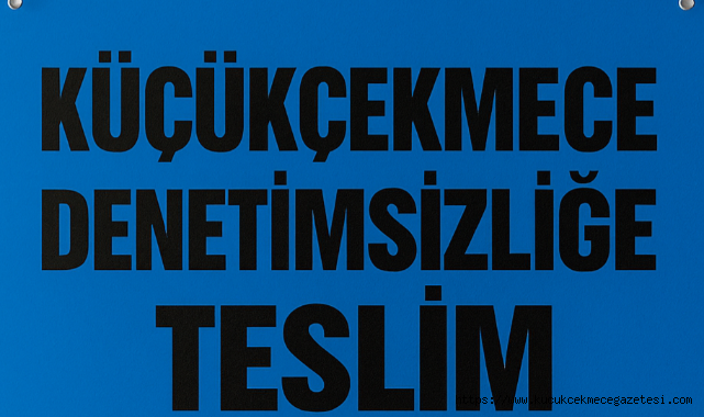 Küçükçekmece Denetimsizliğe:Teslim: