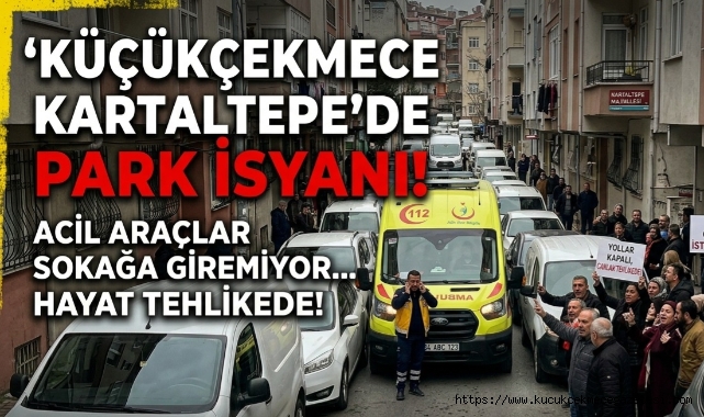 Küçükçekmece Kartaltepe’de Park İsyanı: Acil Araçlar Sokağa Giremiyor