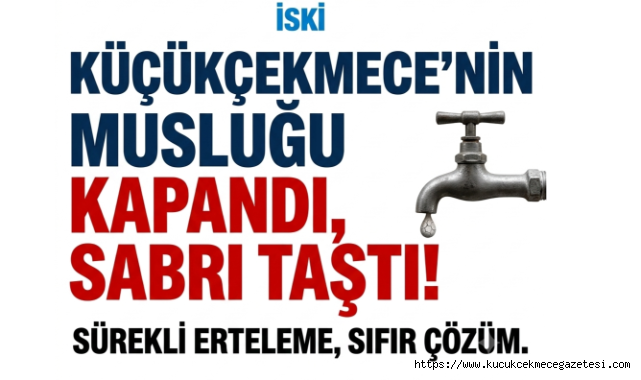 İSKİ'den Üç Kez Erteleme! Küçükçekmece'de Su Kesintisi Çileye Dönüştü 
